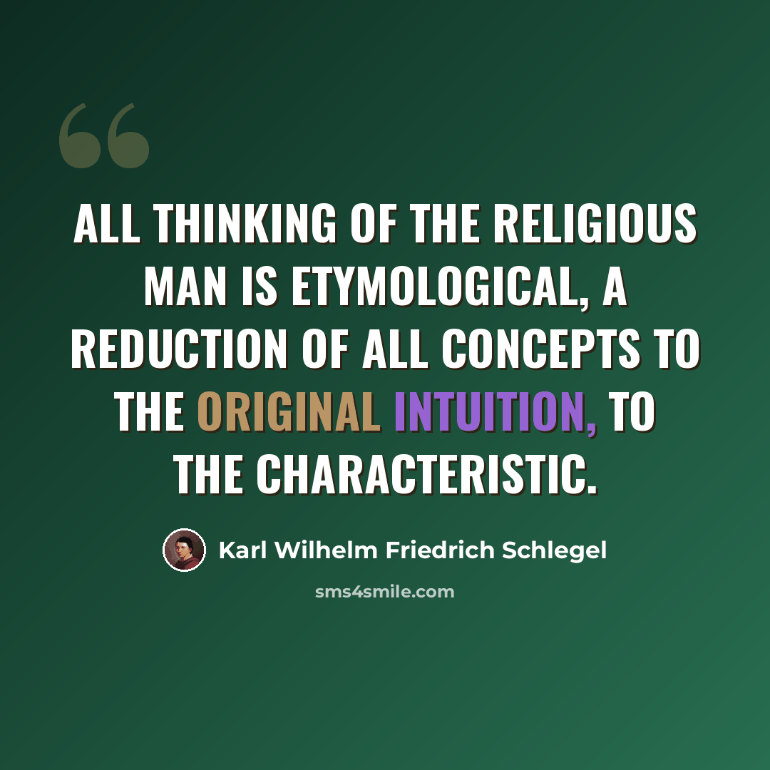 “All thinking of the religious man is etymological, a reduction of all concepts to the original intuition, to the characteristic.” quote by Karl Wilhelm Friedrich Schlegel