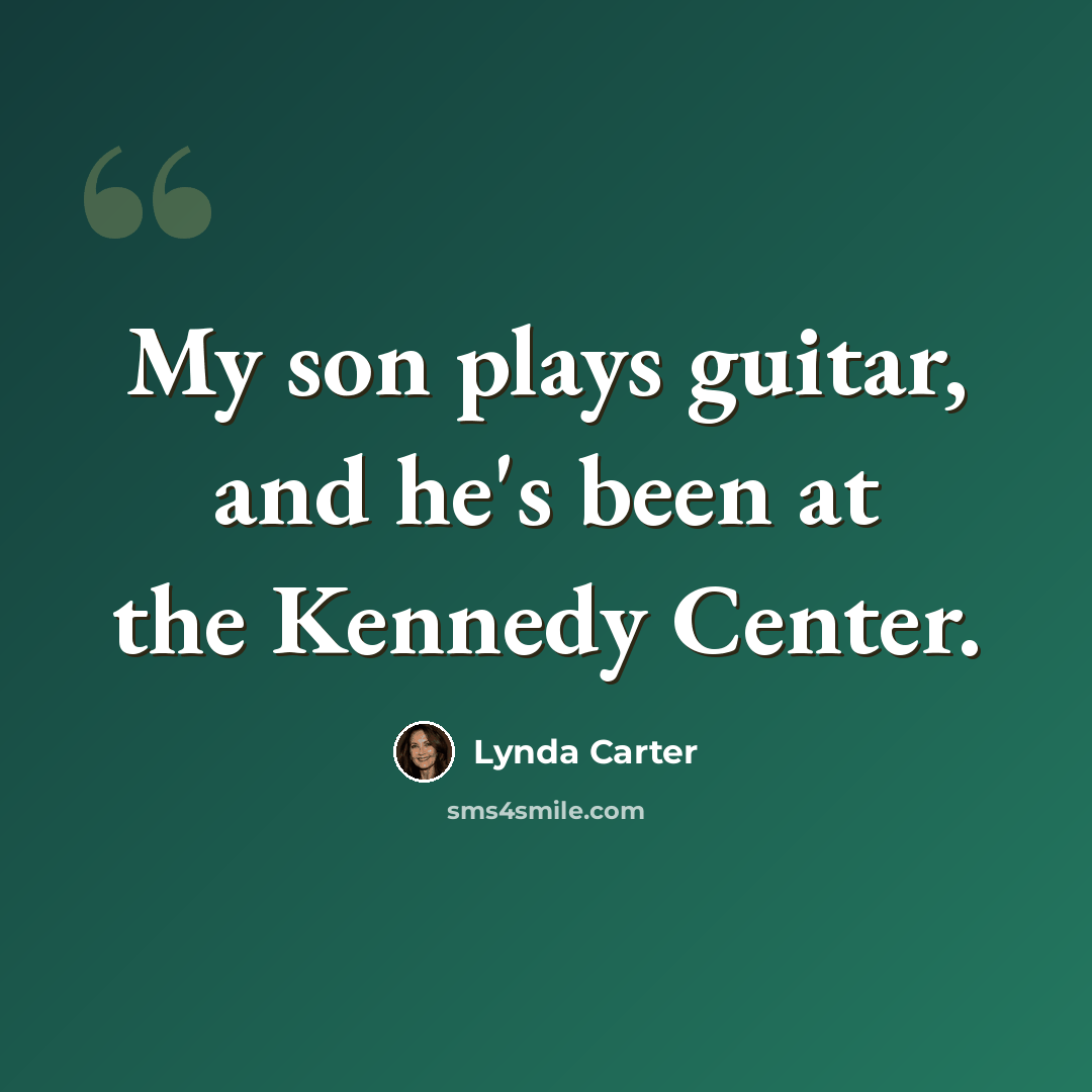 “My son plays guitar, and he's been at the Kennedy Center.” quote by Lynda Carter