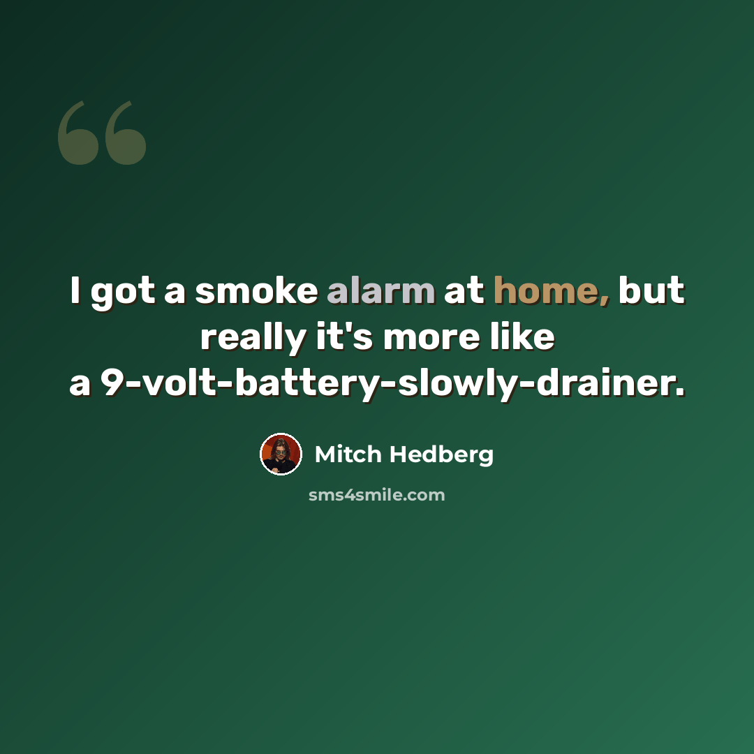 “I got a smoke alarm at home, but really it's more like a 9-volt-battery-slowly-drainer.” quote by Mitch Hedberg