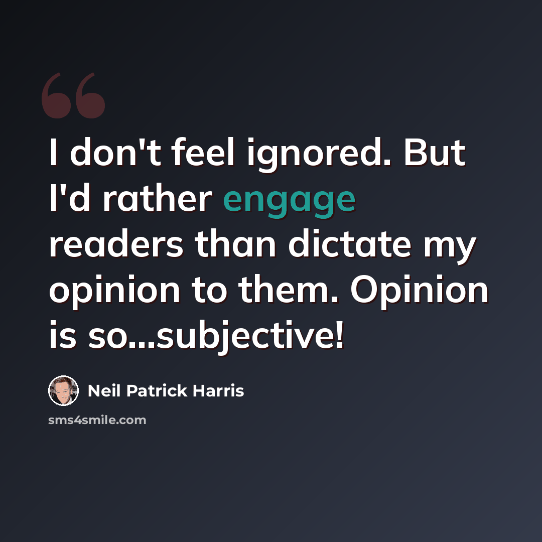 “I don't feel ignored. But I'd rather engage readers than dictate my opinion to them. Opinion is so...subjective!” quote by Neil Patrick Harris