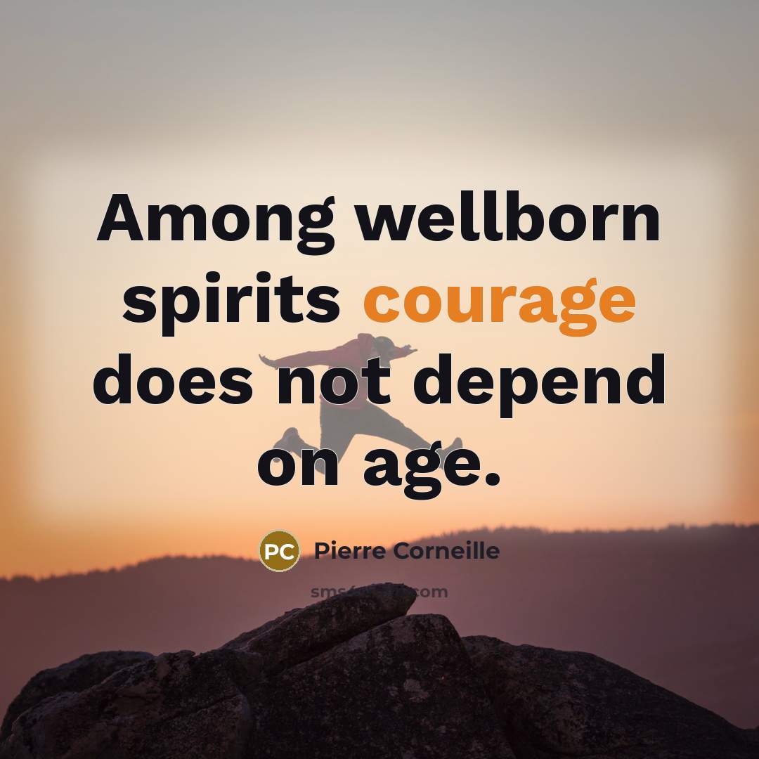 “Among wellborn spirits courage does not depend on age.” quote by Pierre Corneille