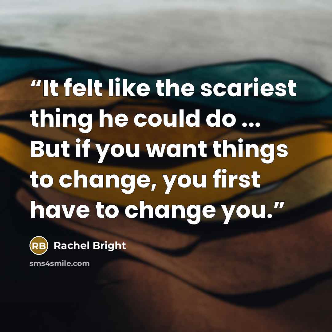 “It felt like the scariest thing he could do ... But if you want things to change, you first have to change you.” quote by Rachel Bright