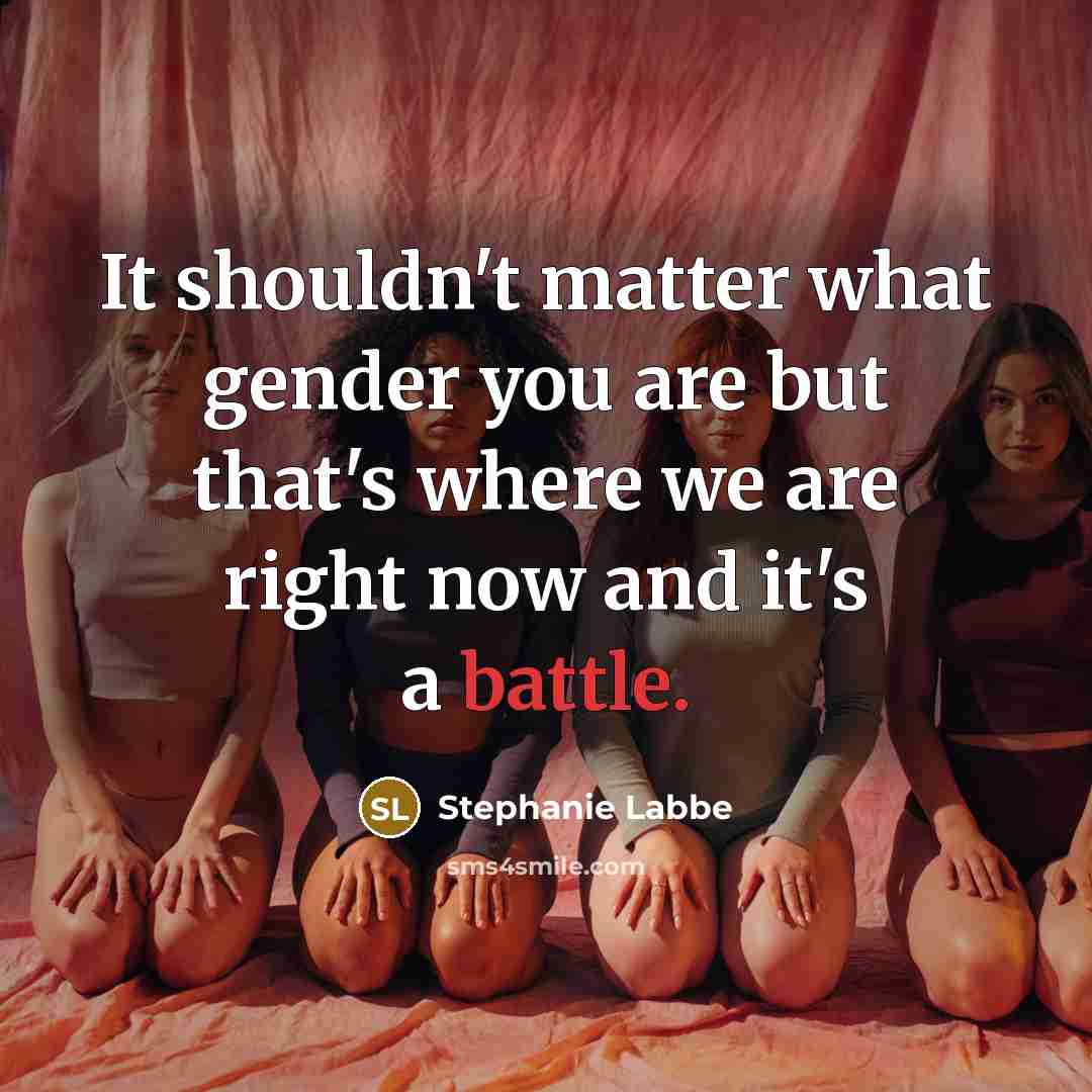 “It shouldn't matter what gender you are but that's where we are right now and it's a battle.” quote by Stephanie Labbe