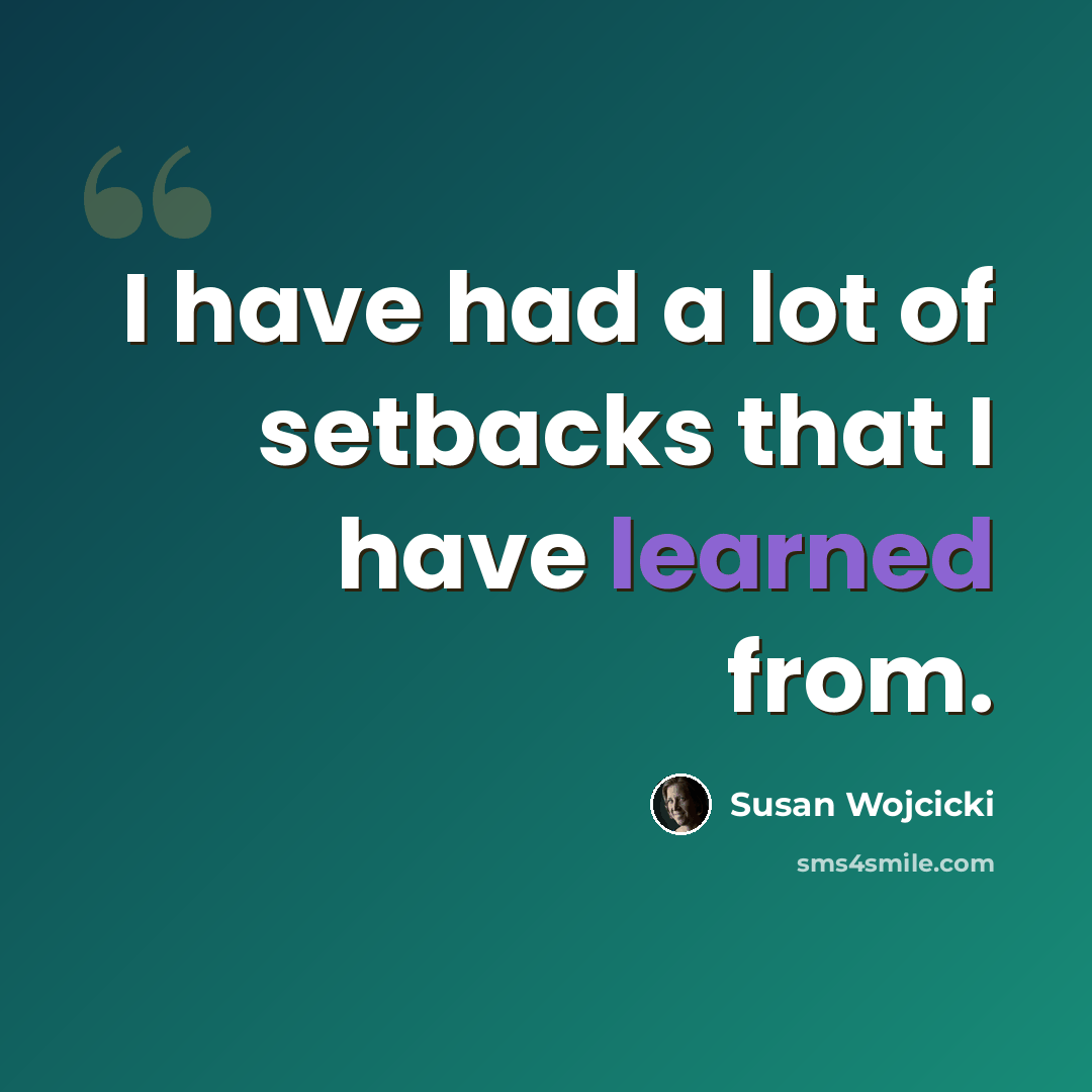 “I have had a lot of setbacks that I have learned from.” quote by Susan Wojcicki