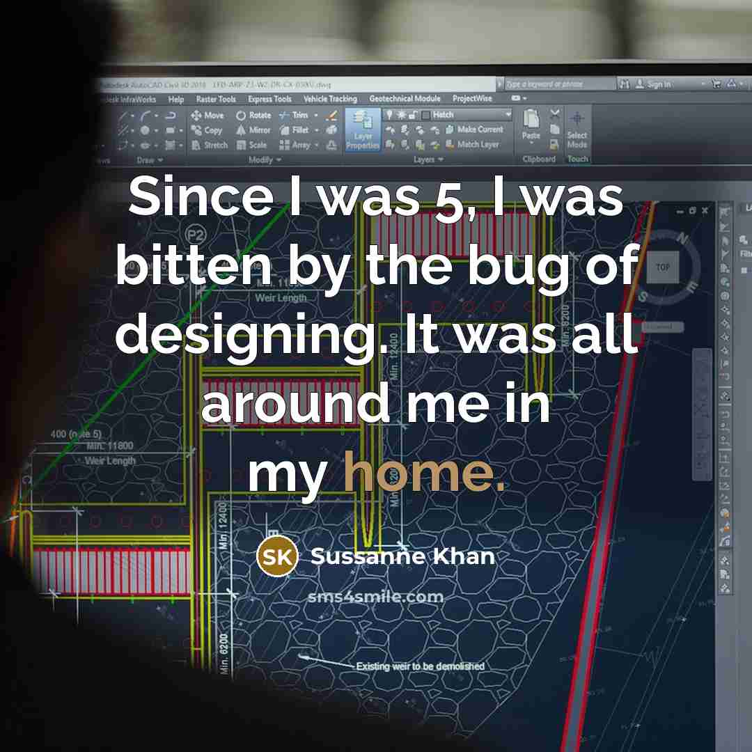 “Since I was 5, I was bitten by the bug of designing. It was all around me in my home.” quote by Sussanne Khan