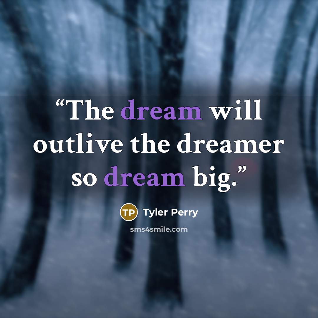 “The dream will outlive the dreamer so dream big.” quote by Tyler Perry