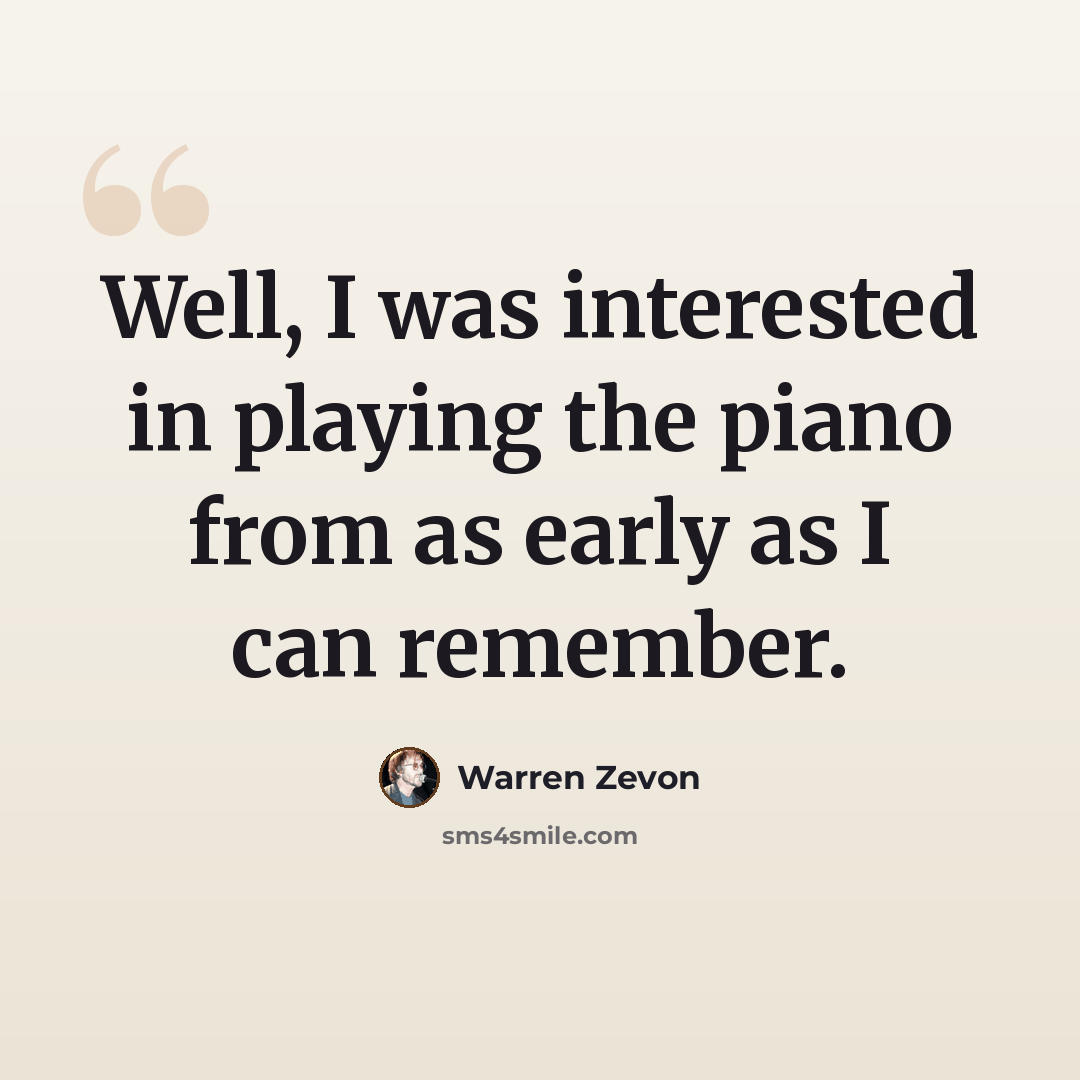 “Well, I was interested in playing the piano from as early as I can remember.” quote by Warren Zevon