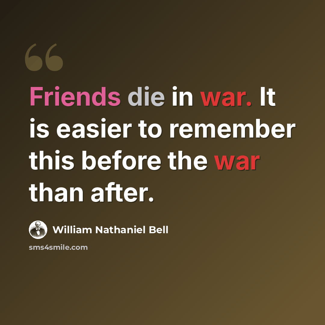“Friends die in war. It is easier to remember this before the war than after.” quote by William Nathaniel Bell