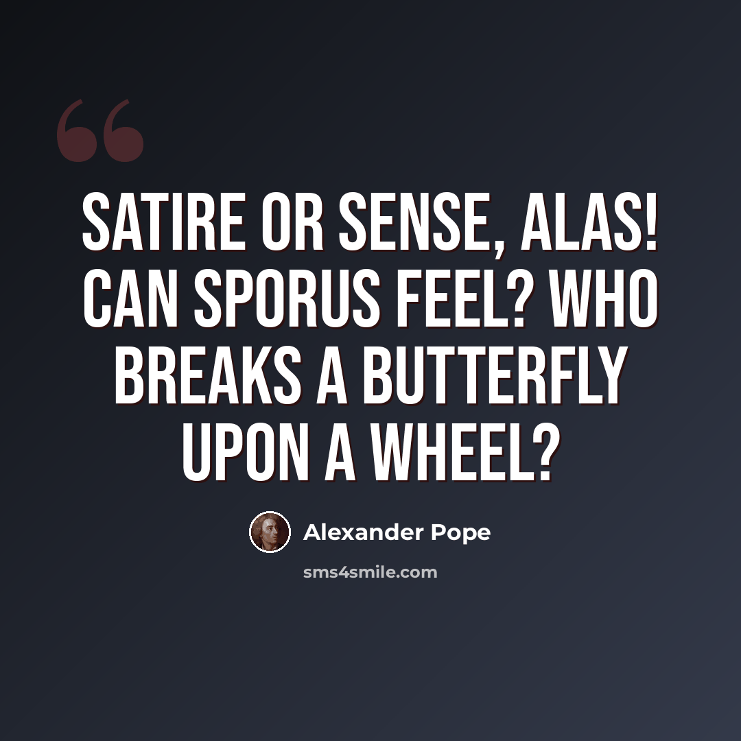 “Satire or sense, alas! Can Sporus feel? Who breaks a butterfly upon a wheel?” quote by Alexander Pope