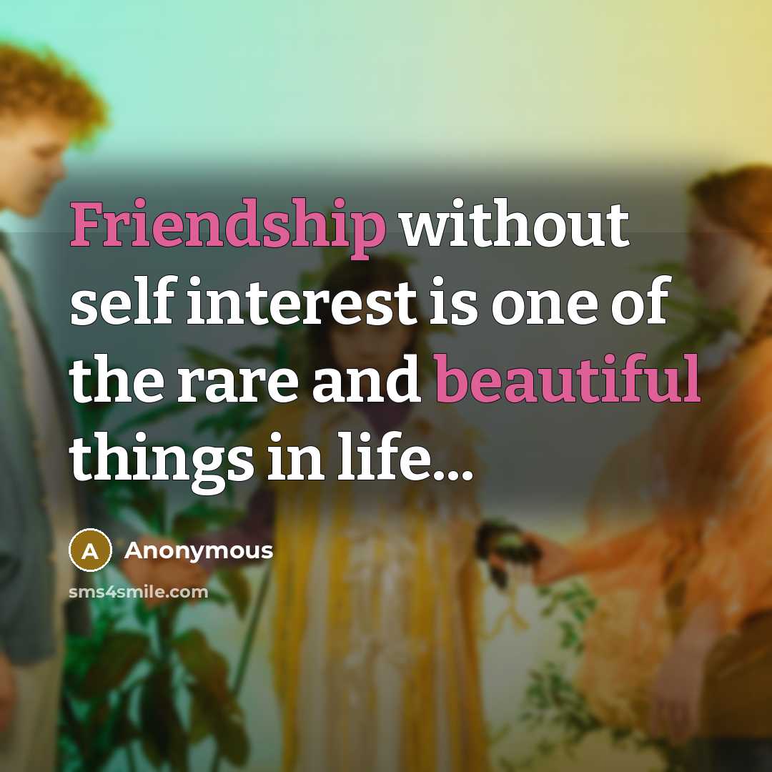 “Friendship without self interest is one of the rare and beautiful things in life...” quote by Anonymous