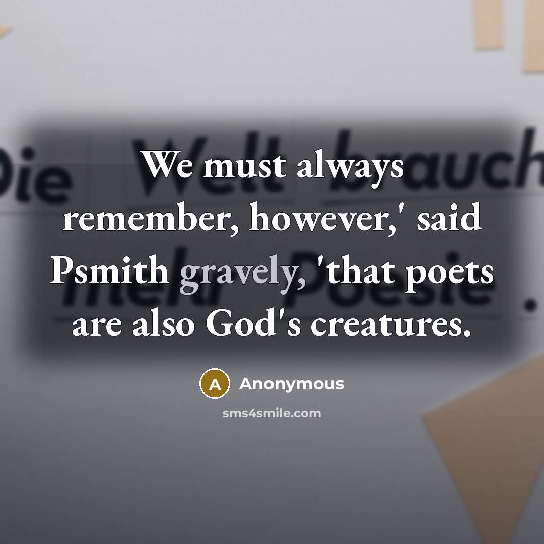 “We must always remember, however,' said Psmith gravely, 'that poets are also God's creatures.” quote by Anonymous