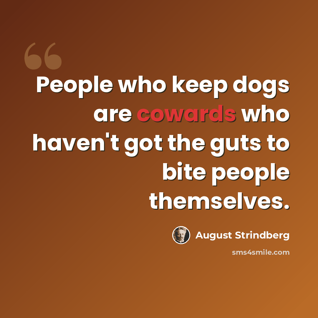 “People who keep dogs are cowards who haven't got the guts to bite people themselves.” quote by August Strindberg