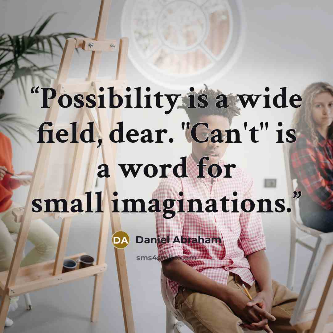 “Possibility is a wide field, dear. "Can't" is a word for small imaginations.” quote by Daniel Abraham