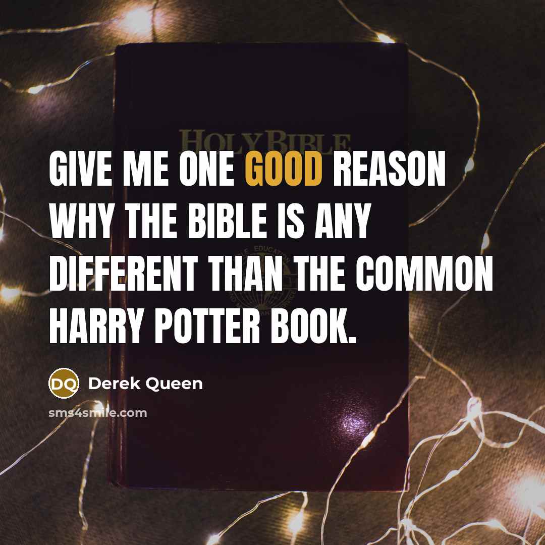 “Give me one good reason why the Bible is any different than the common Harry Potter book.” quote by Derek Queen