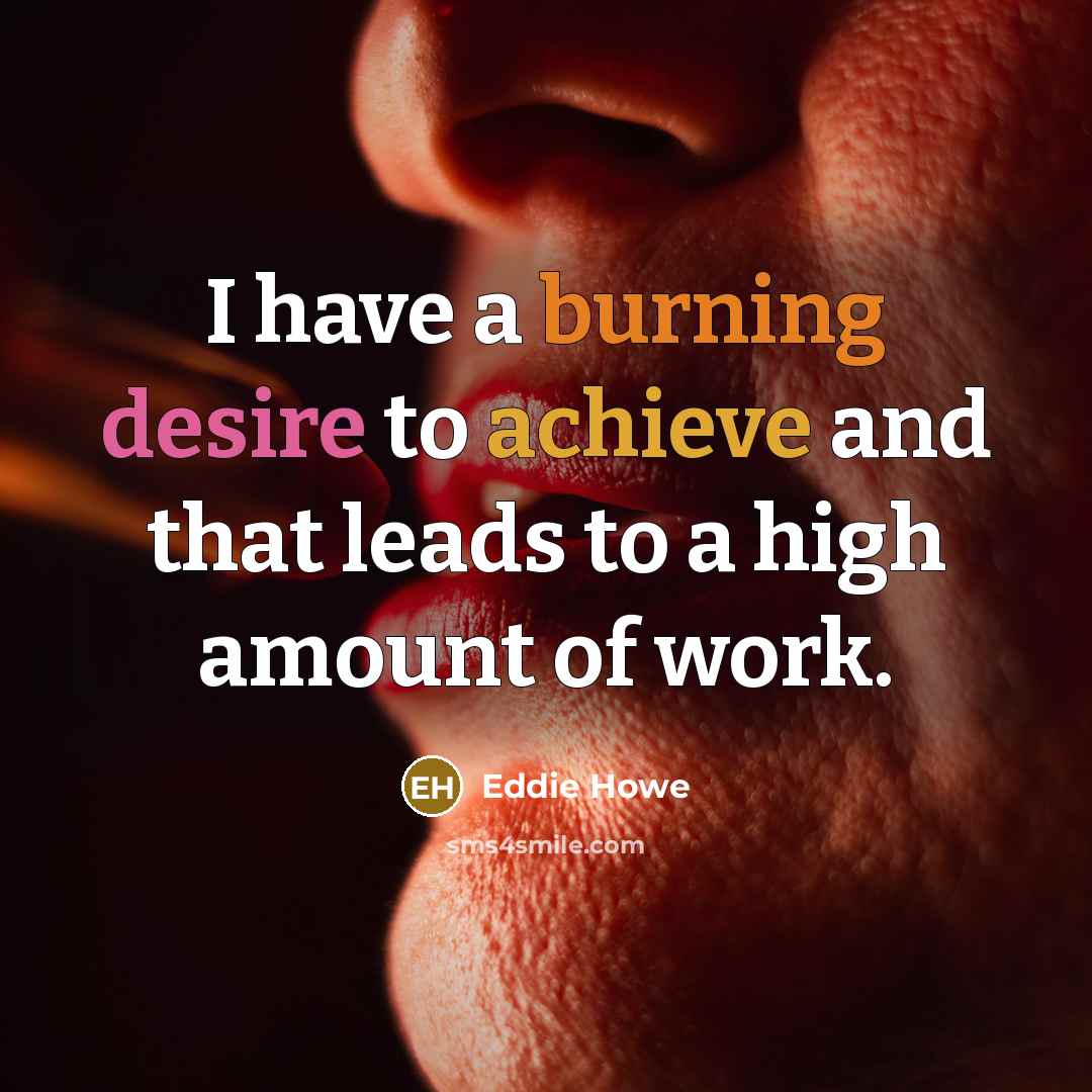 “I have a burning desire to achieve and that leads to a high amount of work.” quote by Eddie Howe