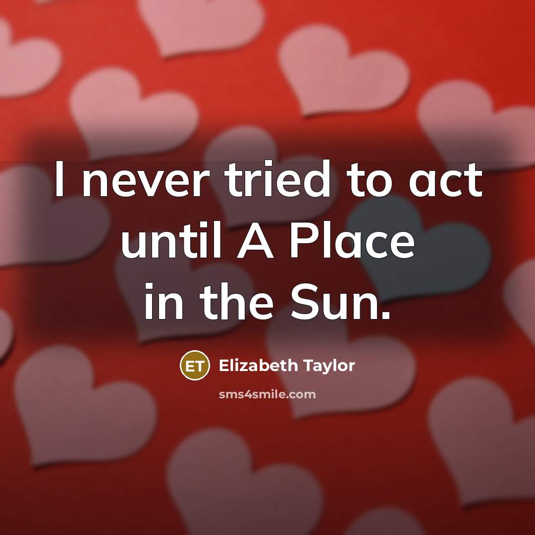 “I never tried to act until A Place in the Sun.” quote by Elizabeth Taylor