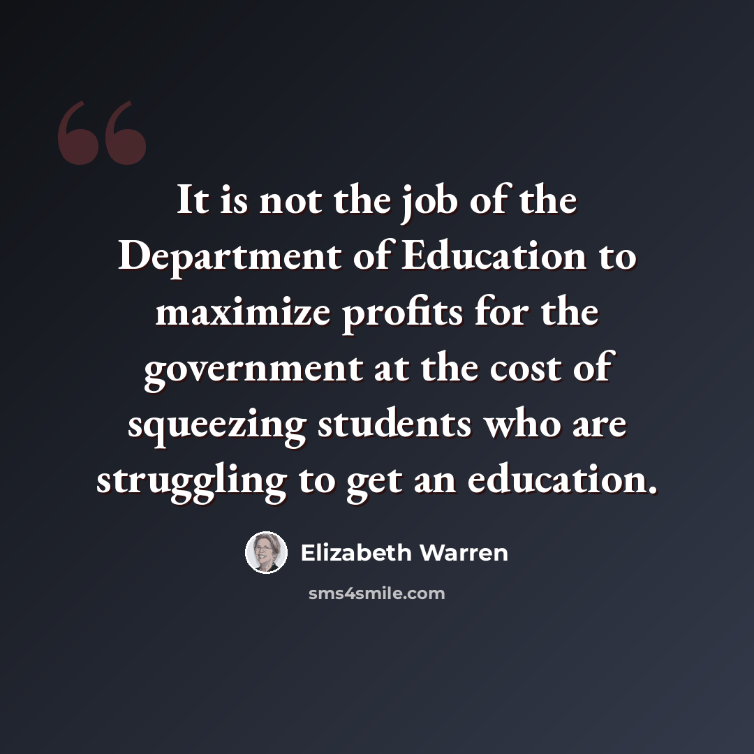 “It is not the job of the Department of Education to maximize profits for the government at the cost of squeezing students who are struggling to get an education.” quote by Elizabeth Warren