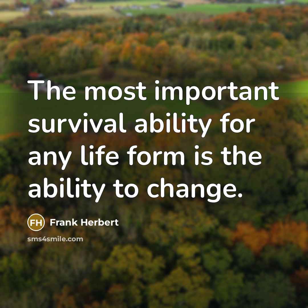 “The most important survival ability for any life form is the ability to change.” quote by Frank Herbert