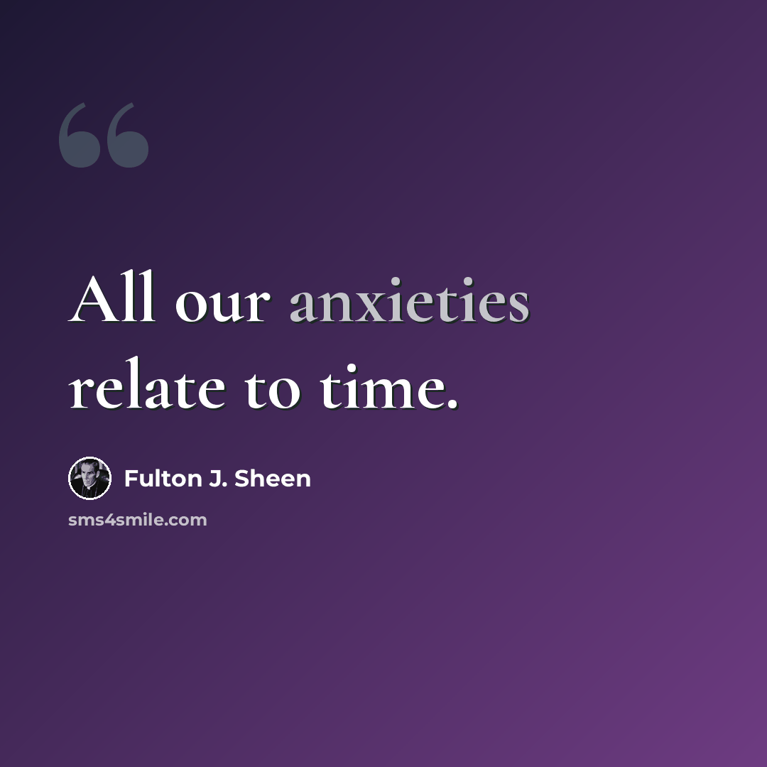 “All our anxieties relate to time.” quote by Fulton J. Sheen