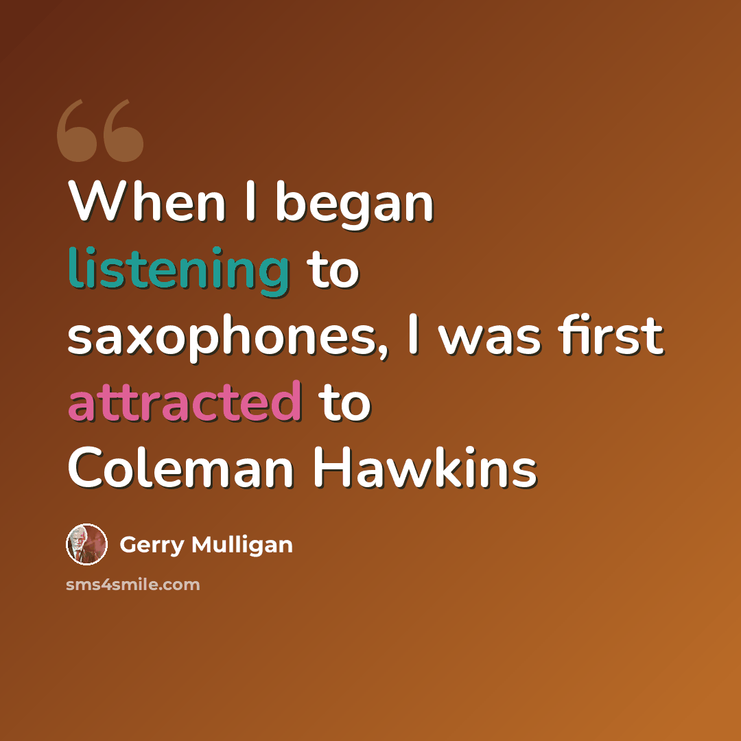 “When I began listening to saxophones, I was first attracted to Coleman Hawkins” quote by Gerry Mulligan