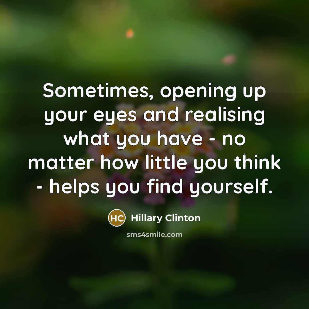 “Sometimes, opening up your eyes and realising what you have - no matter how little you think - helps you find yourself.” quote by Hillary Clinton