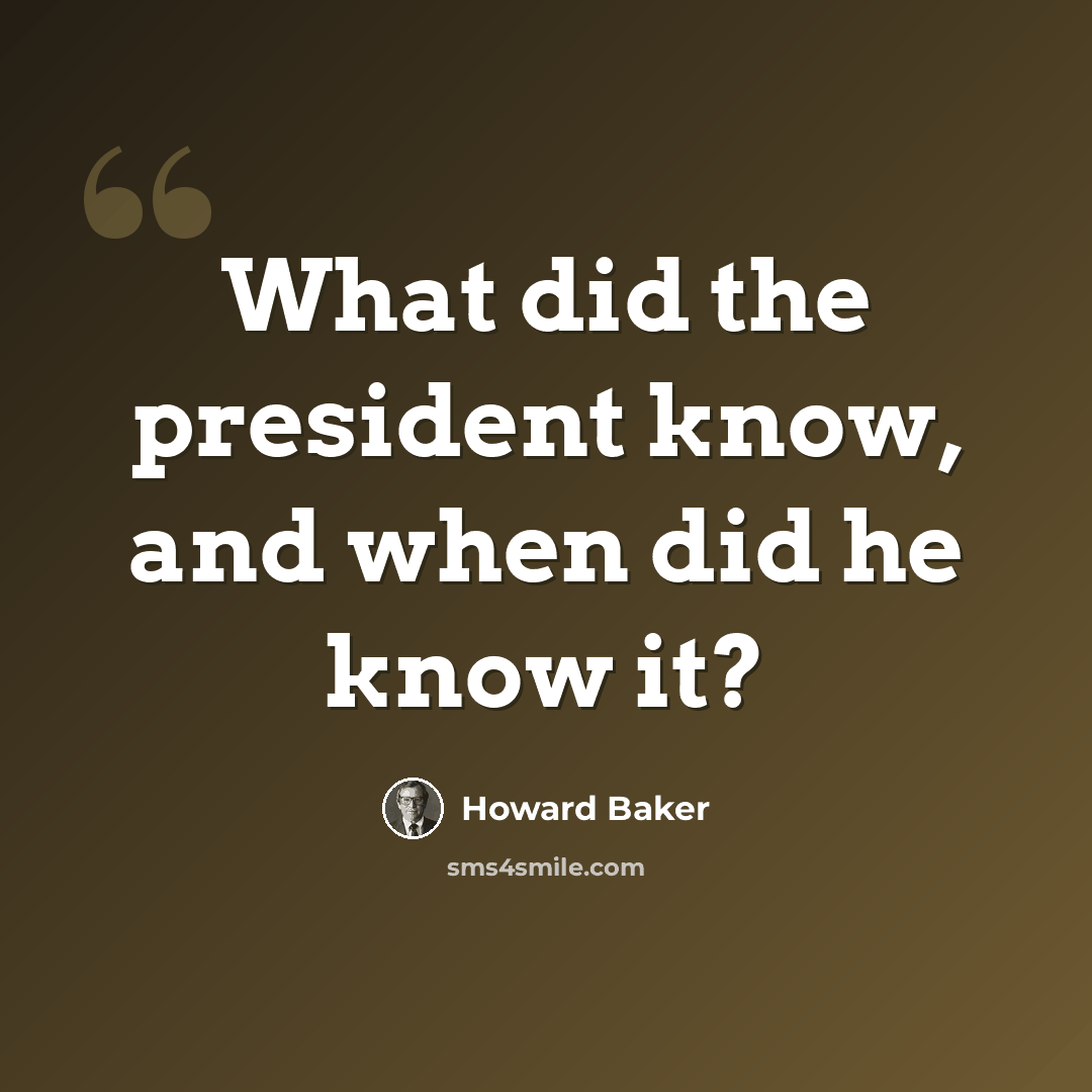 “What did the president know, and when did he know it?” quote by Howard Baker