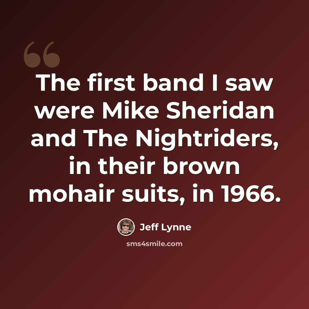 “The first band I saw were Mike Sheridan and The Nightriders, in their brown mohair suits, in 1966.” quote by Jeff Lynne