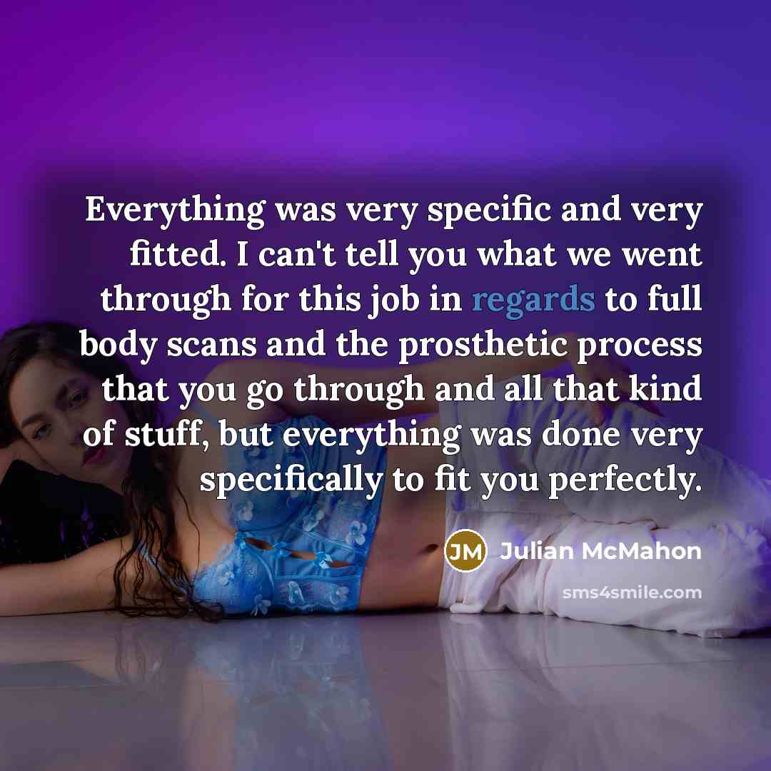 “Everything was very specific and very fitted. I can't tell you what we went through for this job in regards to full body scans and the prosthetic process that you go through and all that kind of stuff, but everything was done very specifically to fit you perfectly.” quote by Julian McMahon