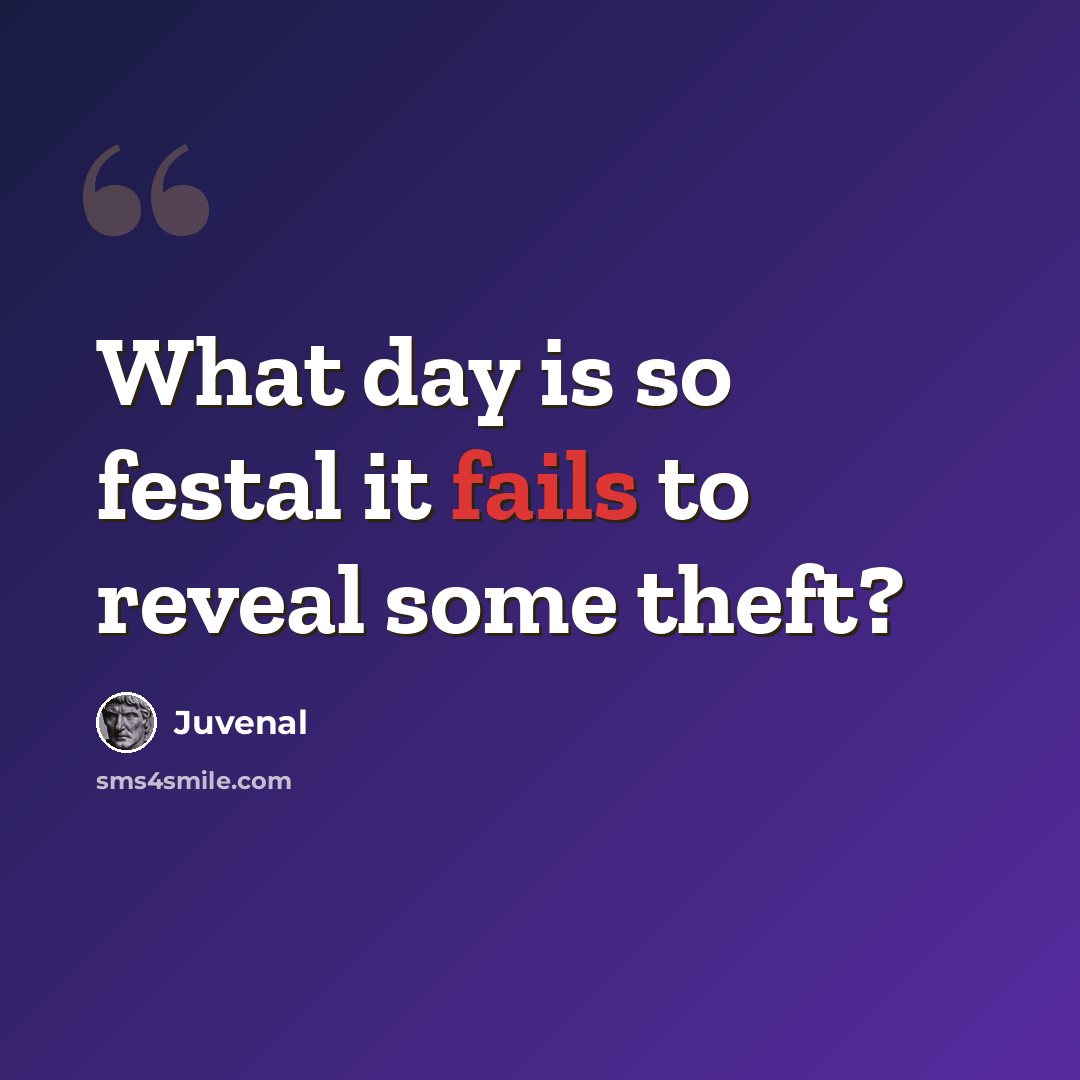 “What day is so festal it fails to reveal some theft?” quote by Juvenal