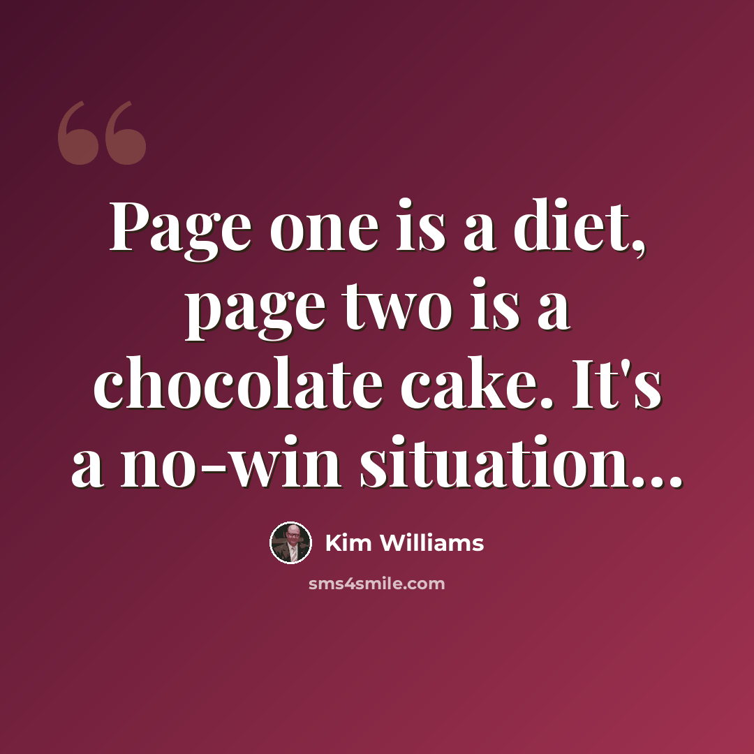 “Page one is a diet, page two is a chocolate cake. It's a no-win situation…” quote by Kim Williams