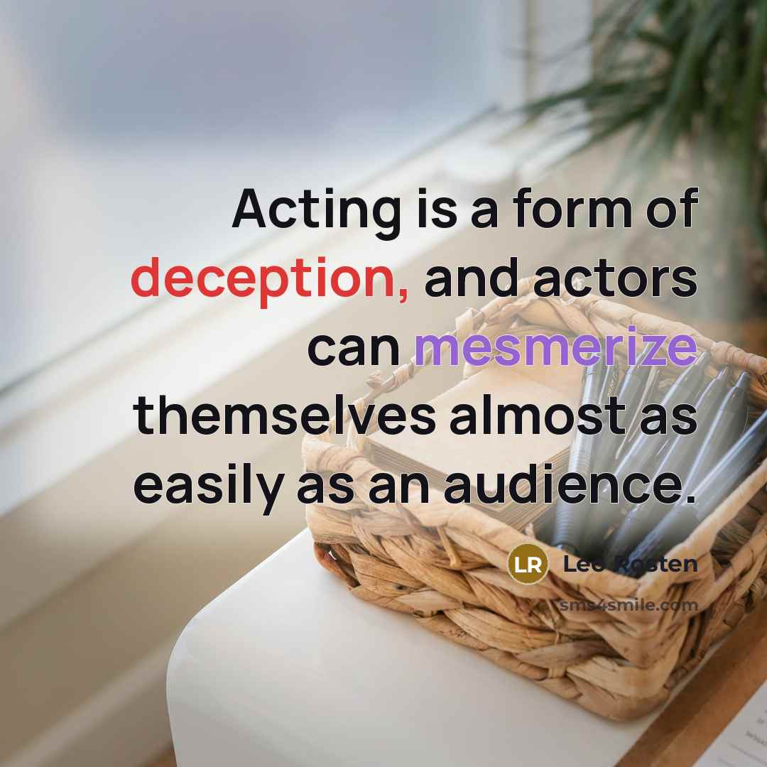 “Acting is a form of deception, and actors can mesmerize themselves almost as easily as an audience.” quote by Leo Rosten
