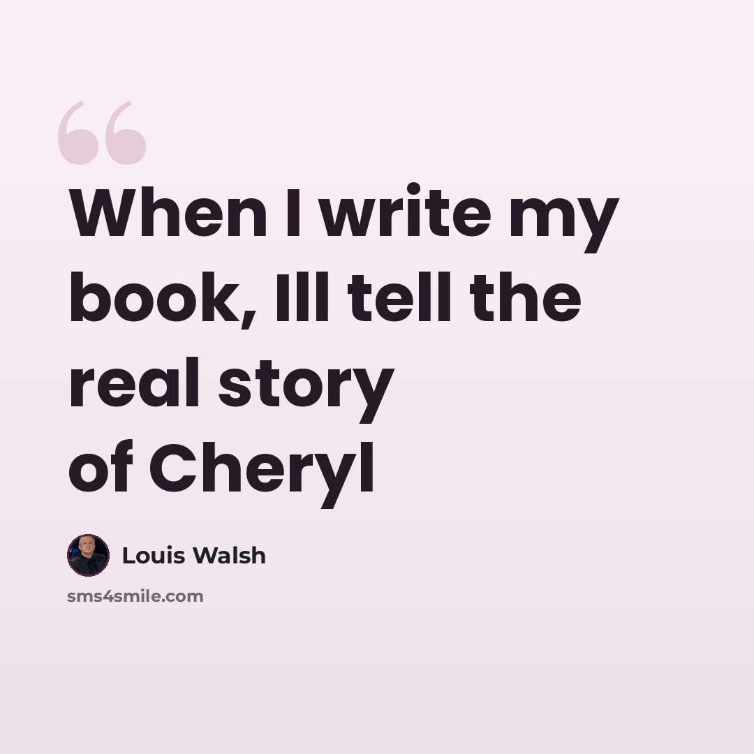 “When I write my book, Ill tell the real story of Cheryl” quote by Louis Walsh
