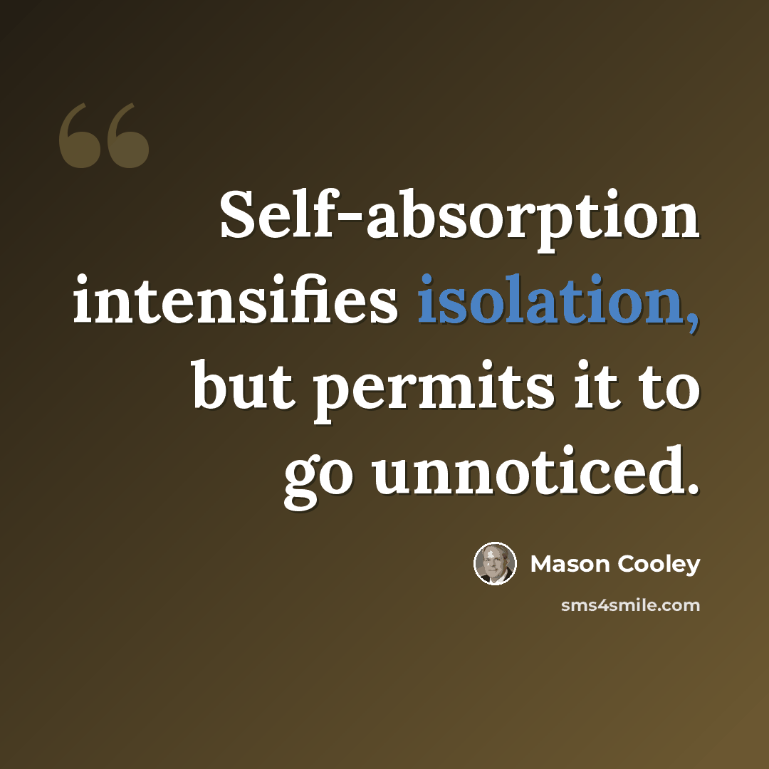 “Self-absorption intensifies isolation, but permits it to go unnoticed.” quote by Mason Cooley