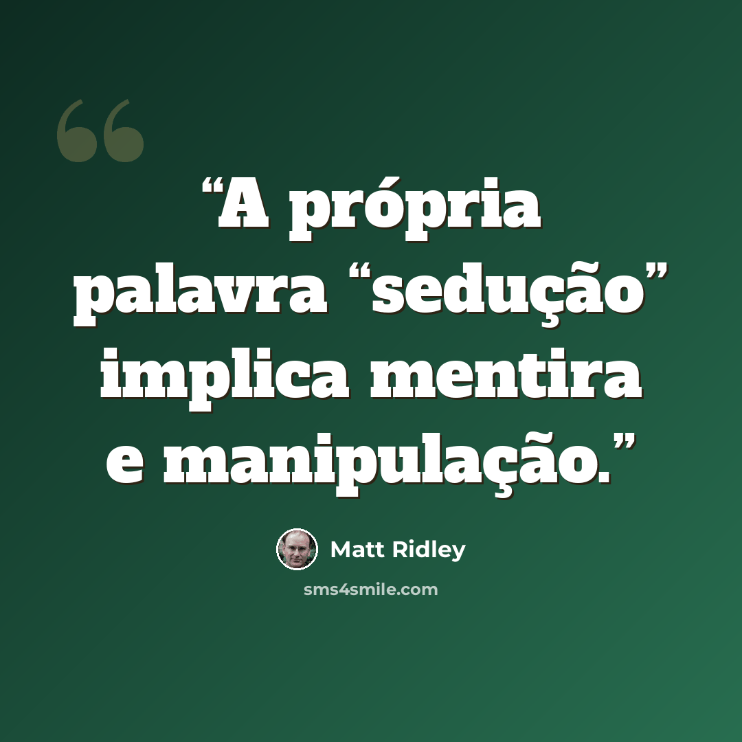“A própria palavra “sedução” implica mentira e manipulação.” quote by Matt Ridley