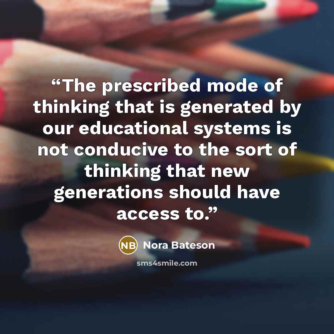 “The prescribed mode of thinking that is generated by our educational systems is not conducive to the sort of thinking that new generations should have access to.” quote by Nora Bateson