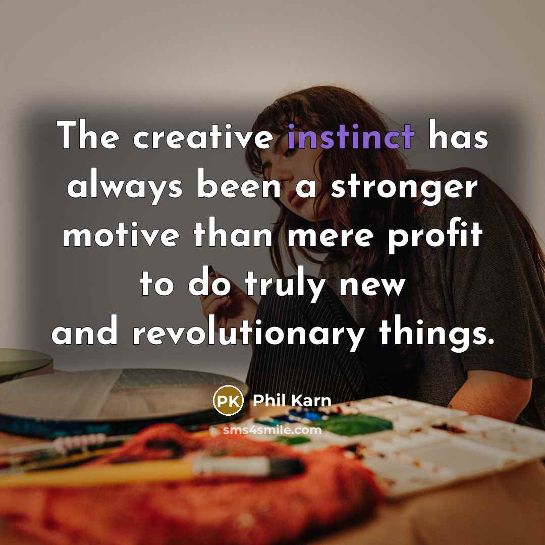 “The creative instinct has always been a stronger motive than mere profit to do truly new and revolutionary things.” quote by Phil Karn