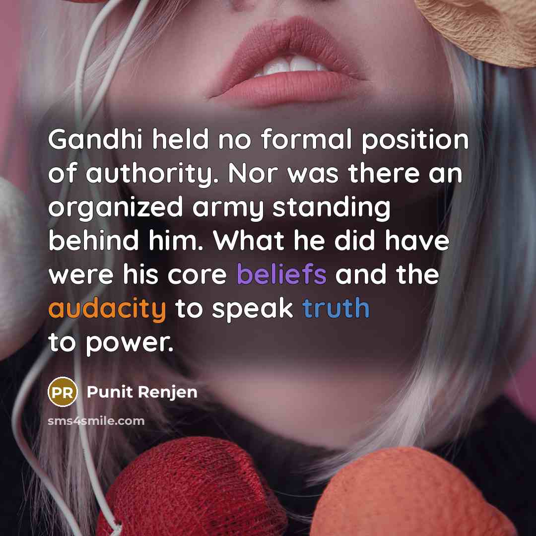 “Gandhi held no formal position of authority. Nor was there an organized army standing behind him. What he did have were his core beliefs and the audacity to speak truth to power.” quote by Punit Renjen