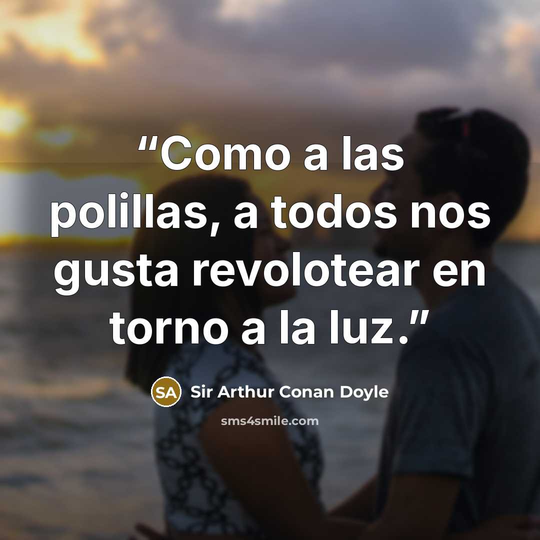 “Como a las polillas, a todos nos gusta revolotear en torno a la luz.” quote by Sir Arthur Conan Doyle