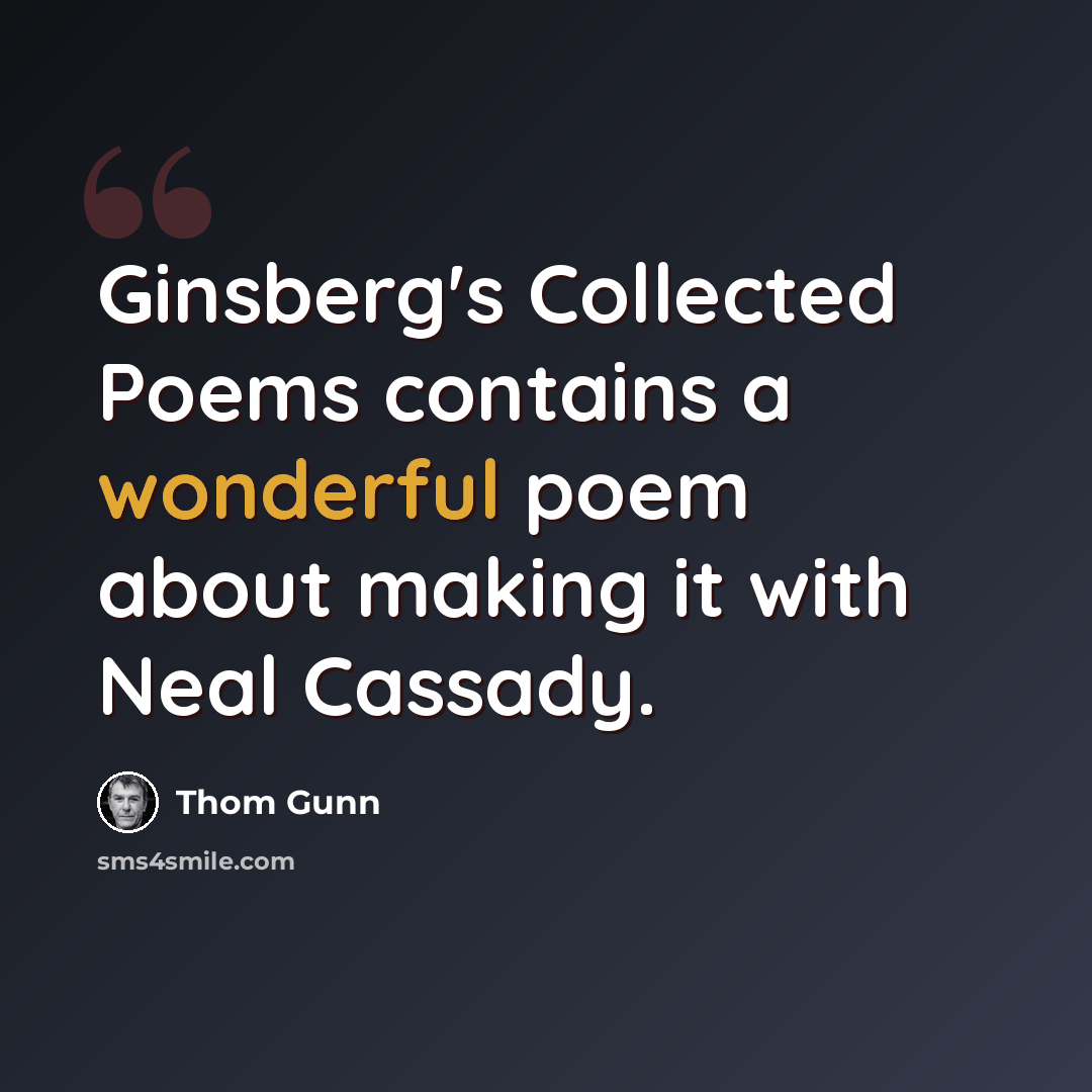 “Ginsberg's Collected Poems contains a wonderful poem about making it with Neal Cassady.” quote by Thom Gunn