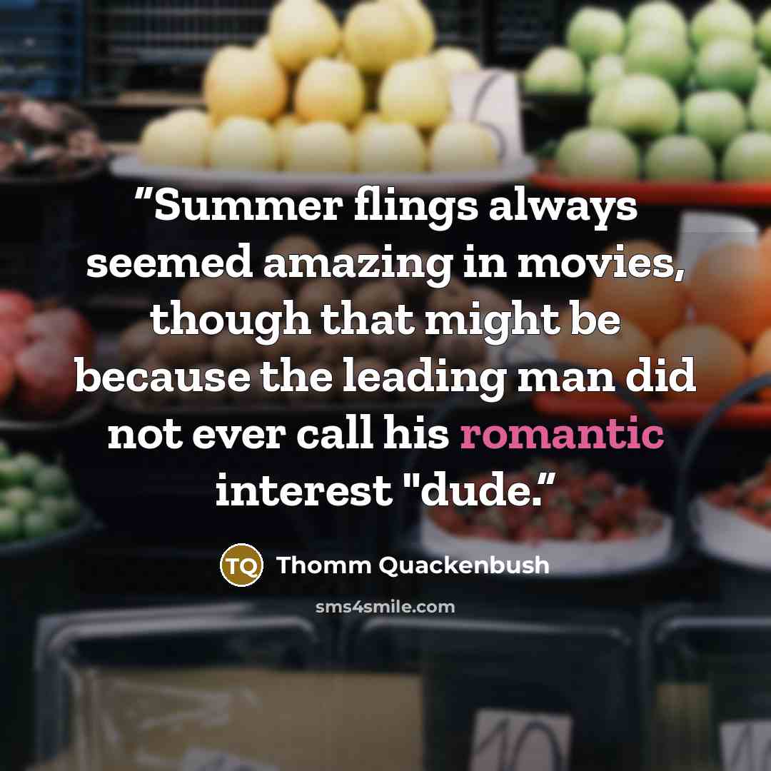 “Summer flings always seemed amazing in movies, though that might be because the leading man did not ever call his romantic interest "dude.” quote by Thomm Quackenbush