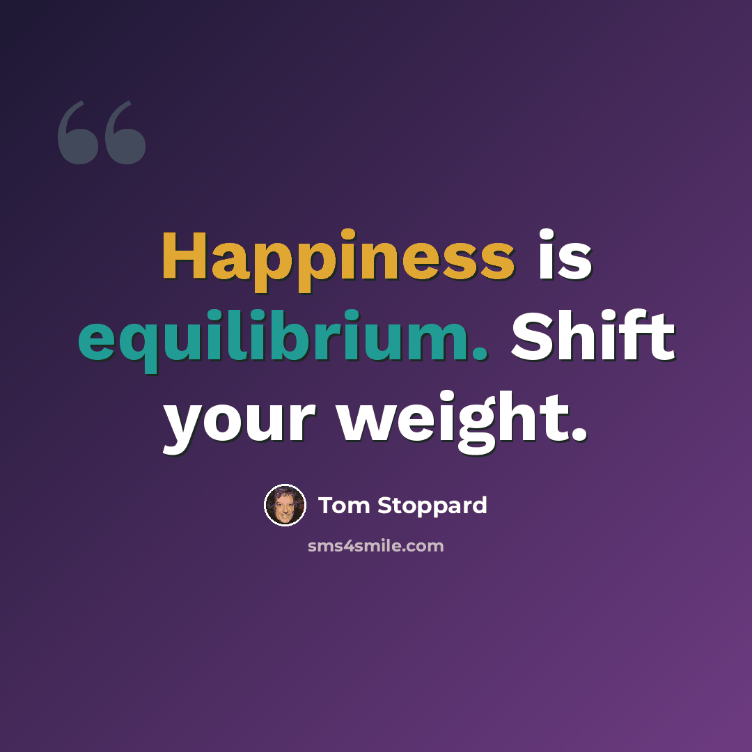 “Happiness is equilibrium. Shift your weight.” quote by Tom Stoppard