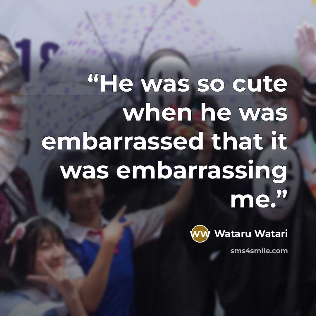 “He was so cute when he was embarrassed that it was embarrassing me.” quote by Wataru Watari