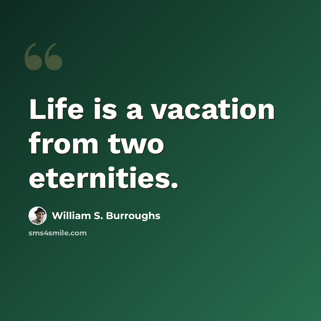 “Life is a vacation from two eternities.” quote by William S. Burroughs