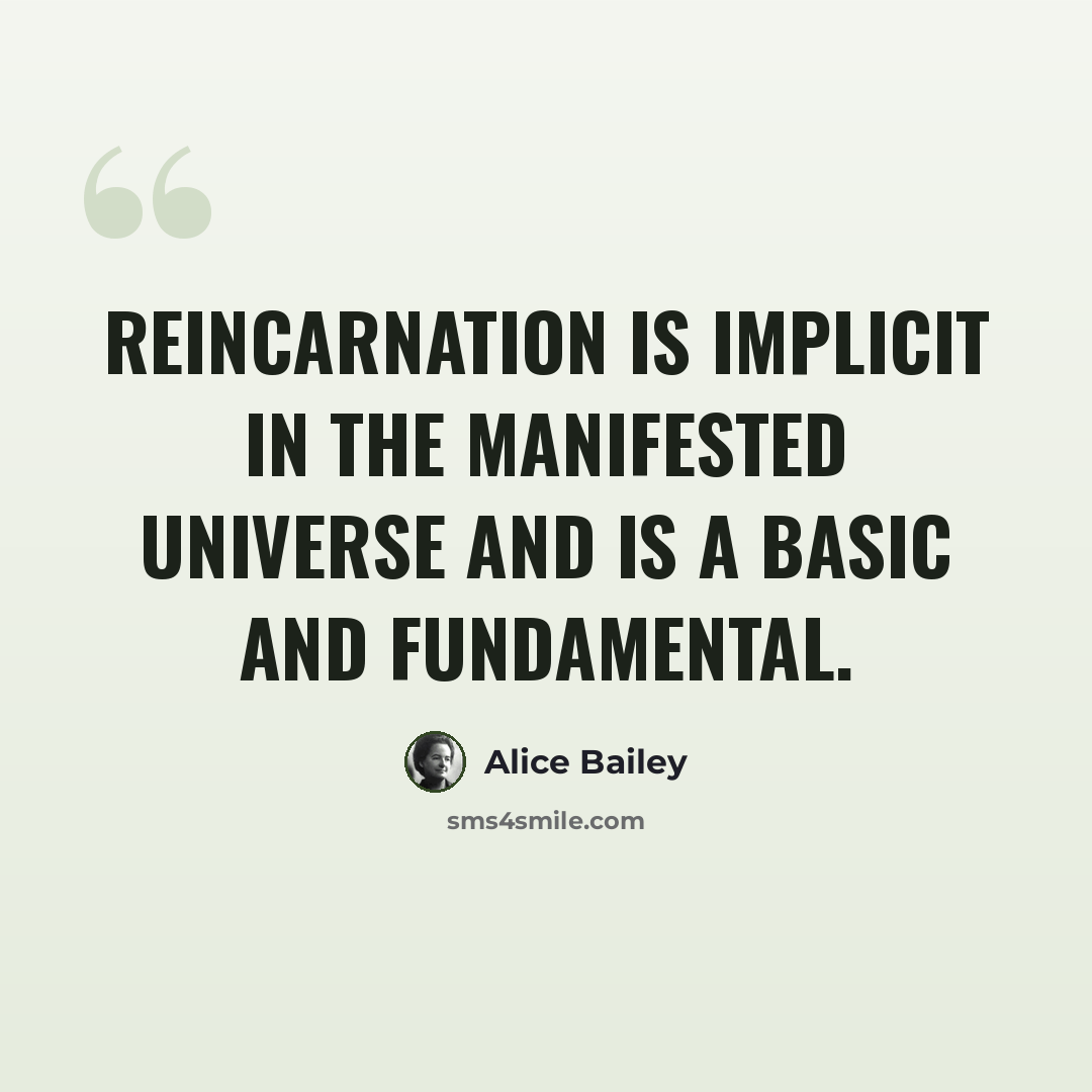 “Reincarnation is implicit in the manifested universe and is a basic and fundamental.” quote by Alice Bailey