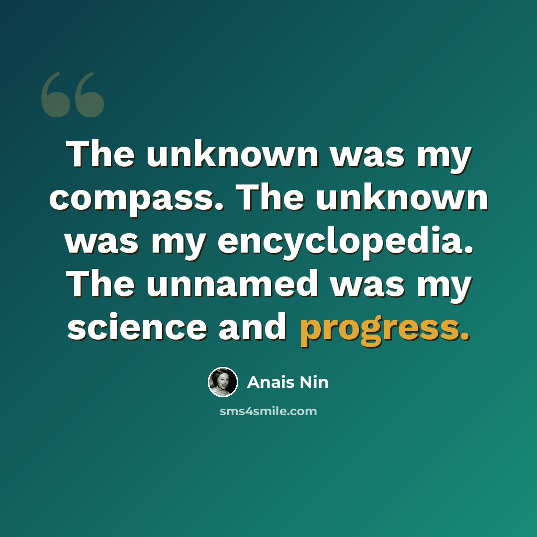 “The unknown was my compass. The unknown was my encyclopedia. The unnamed was my science and progress.” quote by Anais Nin