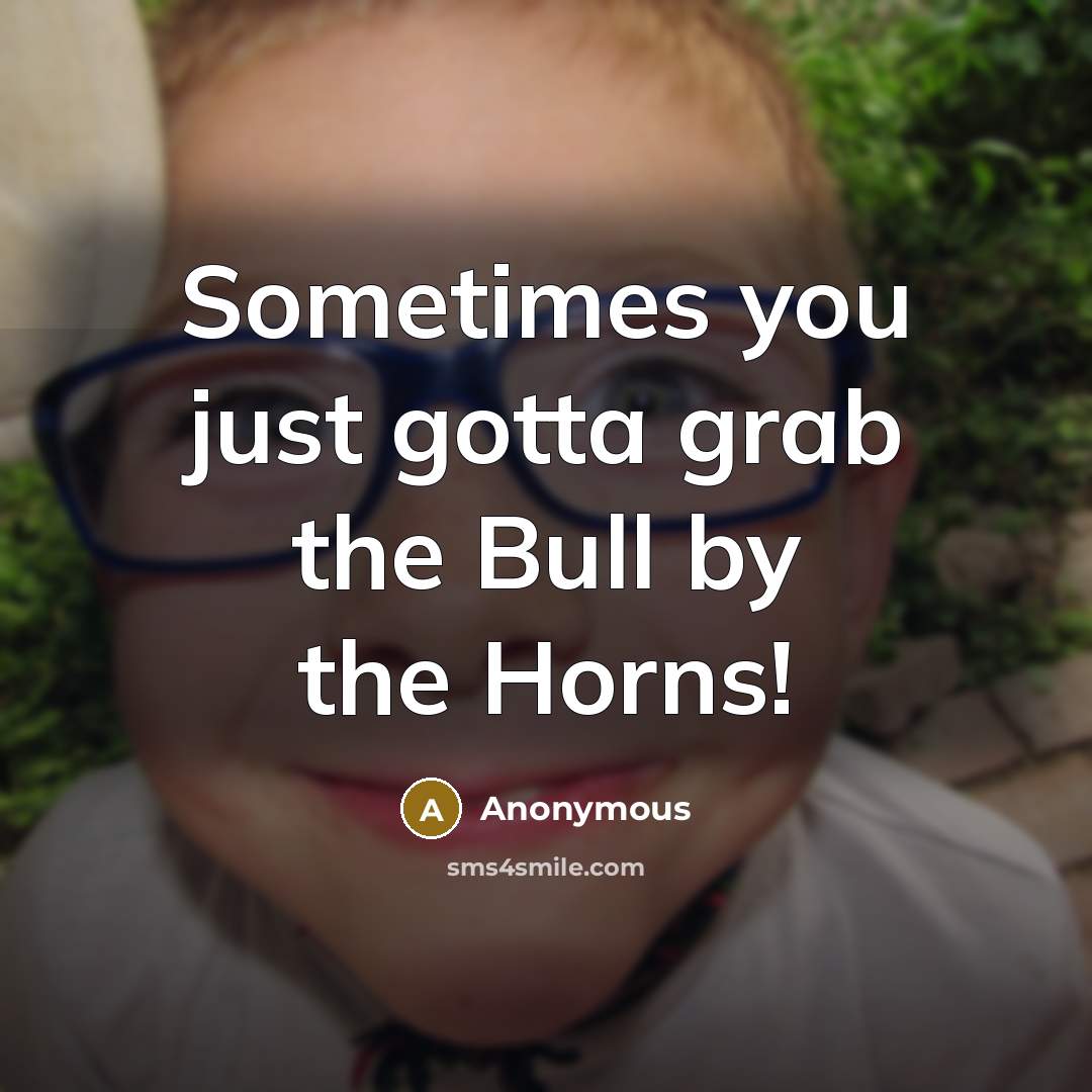 “Sometimes you just gotta grab the Bull by the Horns!” quote by Anonymous
