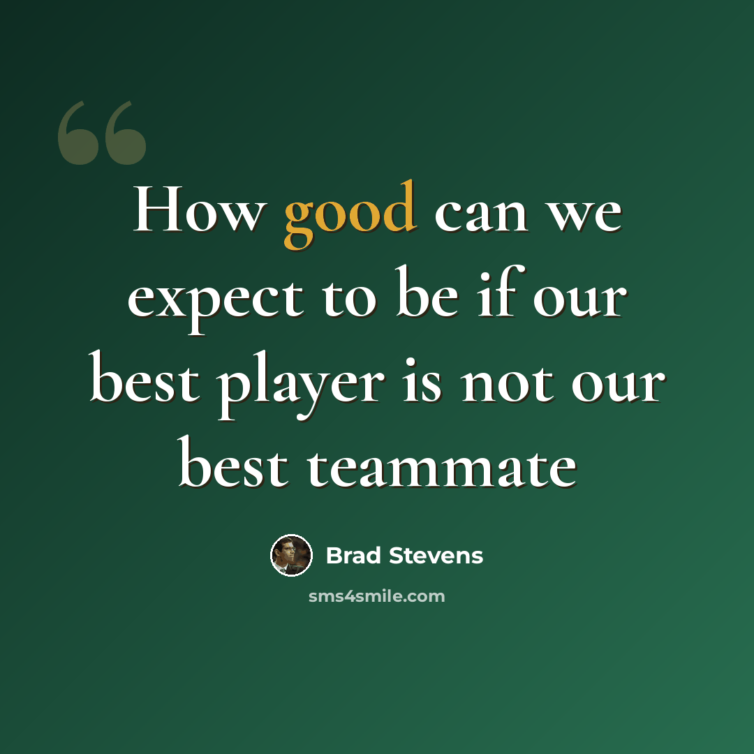 “How good can we expect to be if our best player is not our best teammate” quote by Brad Stevens