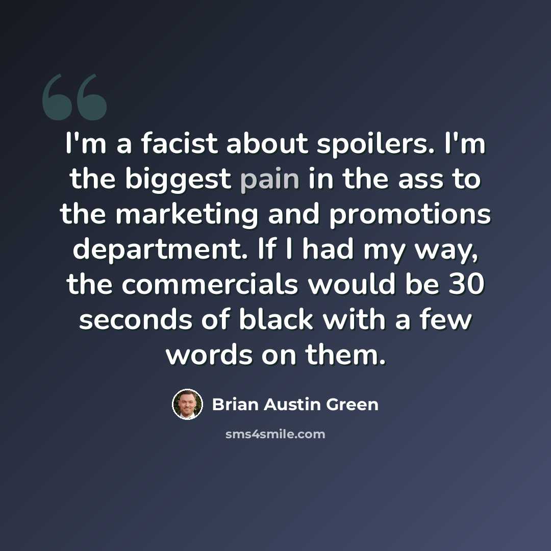 “I'm a facist about spoilers. I'm the biggest pain in the ass to the marketing and promotions department. If I had my way, the commercials would be 30 seconds of black with a few words on them.” quote by Brian Austin Green