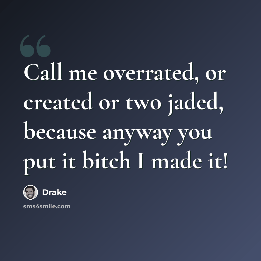 “Call me overrated, or created or two jaded, because anyway you put it bitch I made it!” quote by Drake