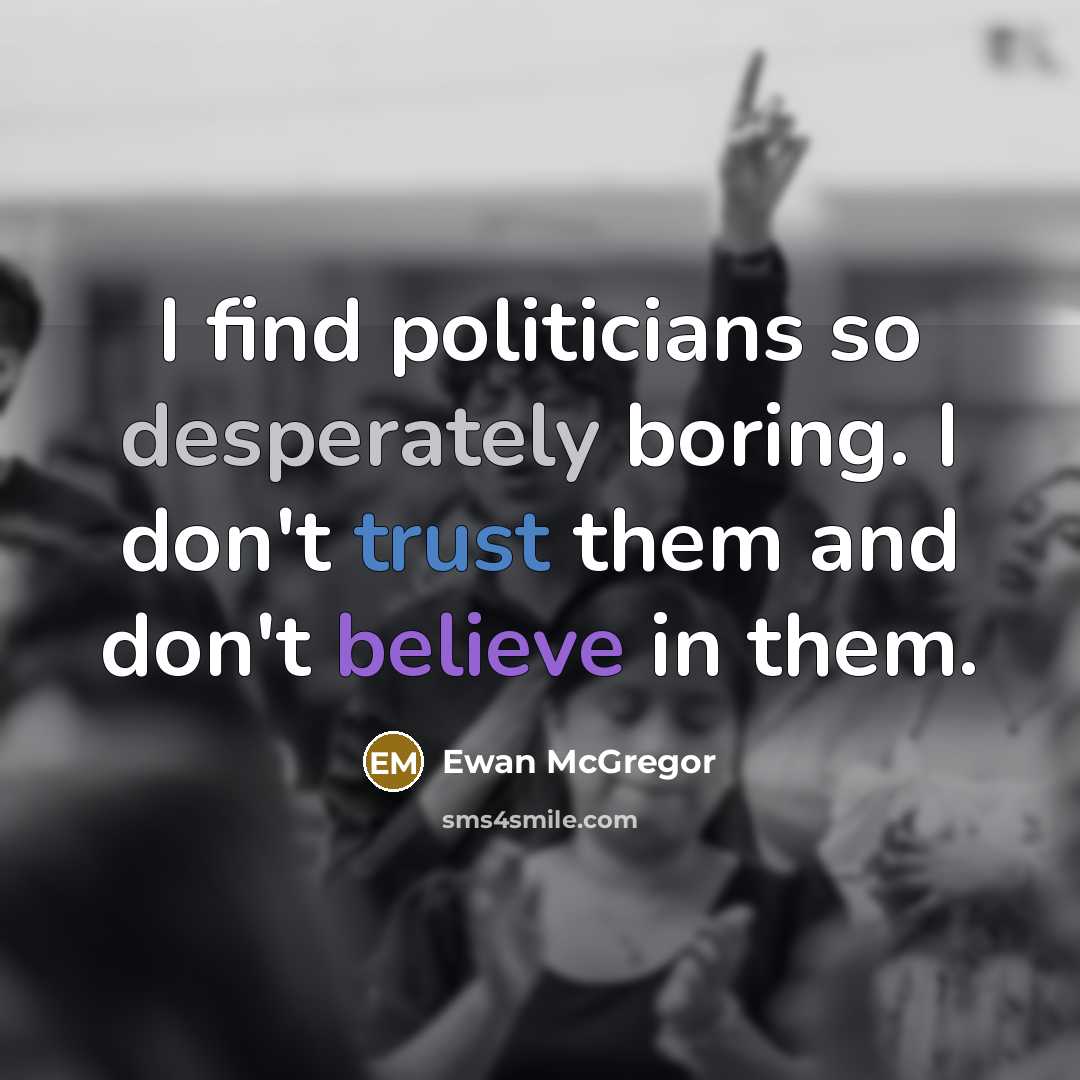 “I find politicians so desperately boring. I don't trust them and don't believe in them.” quote by Ewan McGregor